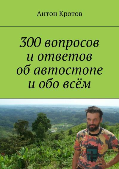 Книга 300 вопросов и ответов об автостопе и обо всём (Антон Викторович Кротов)